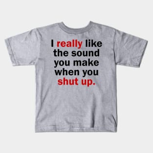 I really like the sound you make when you shut up Kids T-Shirt